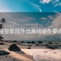 星空影院外出离线缓存要点