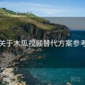 关于木瓜视频替代方案参考