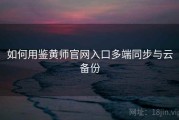 如何用鉴黄师官网入口多端同步与云备份