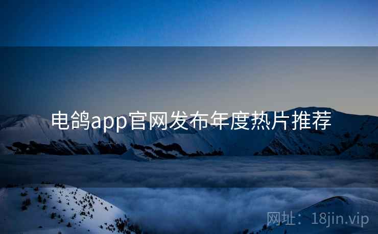 电鸽app官网发布年度热片推荐 电鸽app官网发布年度热片推荐