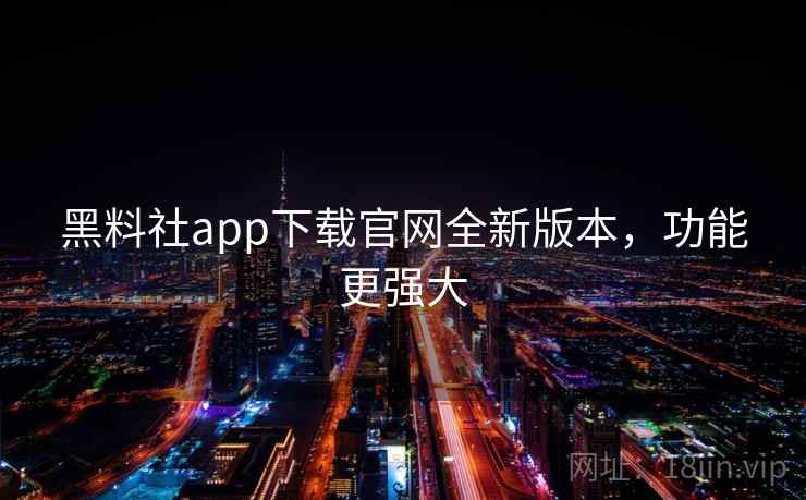 黑料社app下载官网全新版本,功能更强大 黑料社app下载官网全新版本,功能更强大