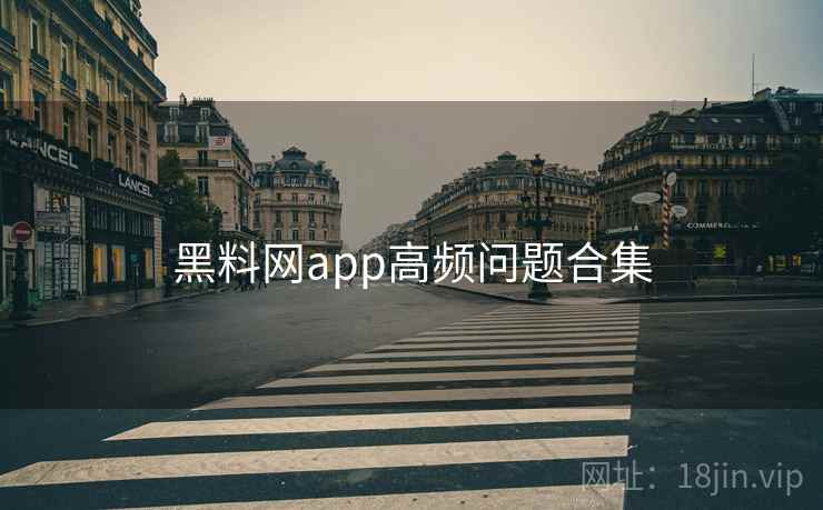 黑料网app高频问题合集 黑料网app高频问题合集