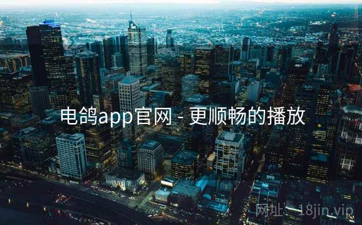 电鸽app官网 - 更顺畅的播放 电鸽app官网 - 更顺畅的播放