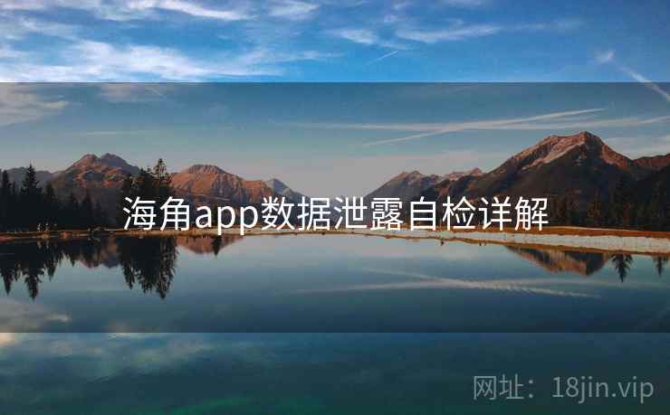 海角app数据泄露自检详解 海角app数据泄露自检详解