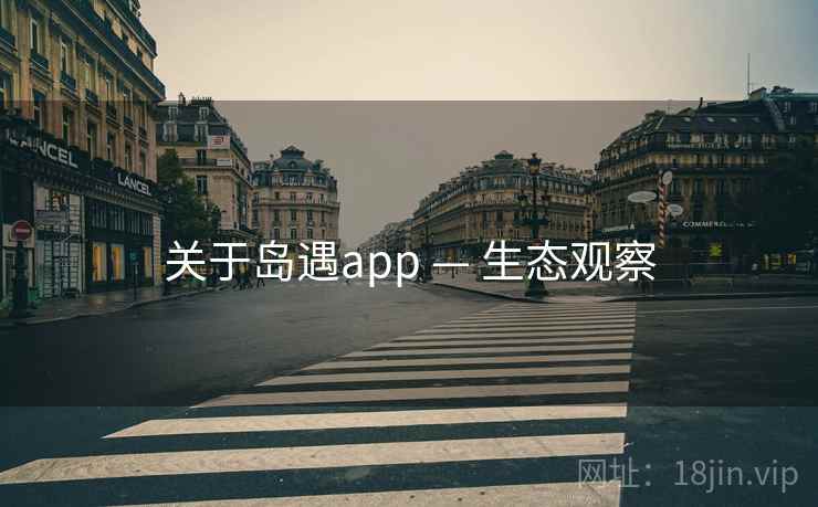 关于岛遇app — 生态观察 关于岛遇app — 生态观察