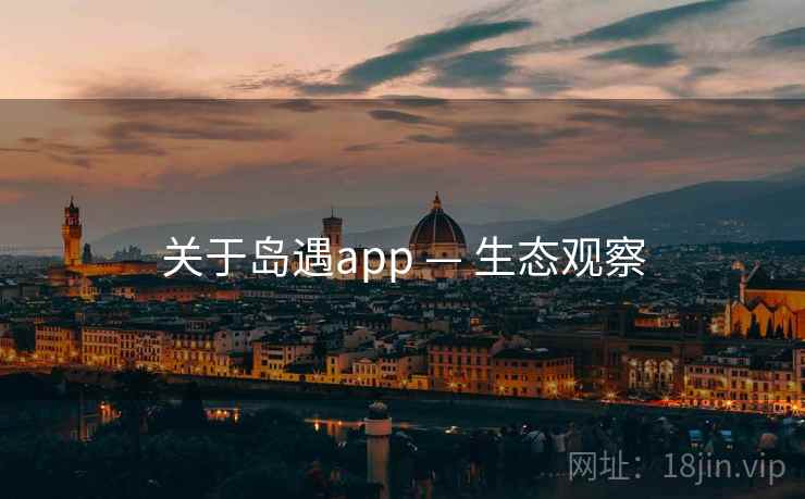 关于岛遇app — 生态观察 关于岛遇app — 生态观察