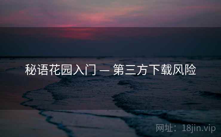 秘语花园入门 — 第三方下载风险 秘语花园入门 — 第三方下载风险