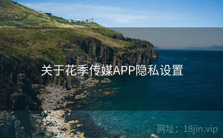 关于花季传媒APP隐私设置 关于花季传媒APP隐私设置