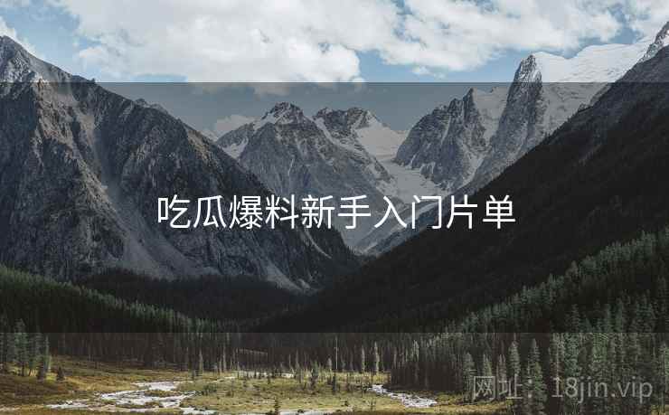 吃瓜爆料新手入门片单 吃瓜爆料新手入门片单