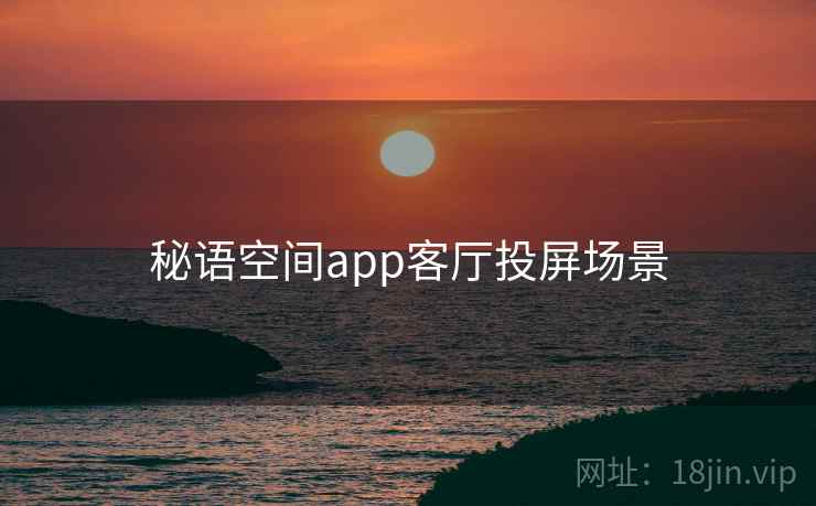秘语空间app客厅投屏场景 秘语空间app客厅投屏场景