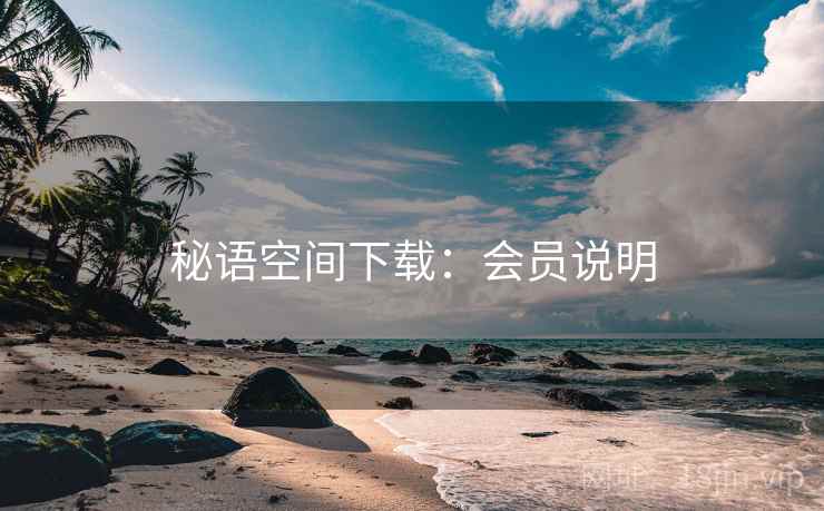 秘语空间下载:会员说明 秘语空间下载:会员说明