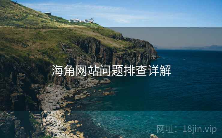 海角网站问题排查详解 海角网站问题排查详解