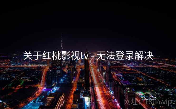关于红桃影视tv - 无法登录解决 关于红桃影视tv - 无法登录解决